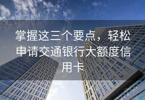 掌握这三个要点，轻松申请交通银行大额度信用卡