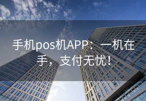 手机pos机APP：一机在手，支付无忧！