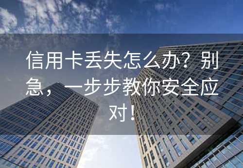 信用卡丢失怎么办？别急，一步步教你安全应对！