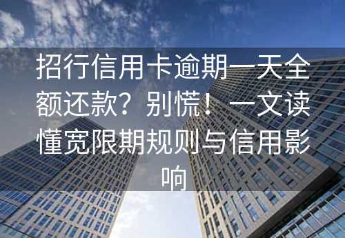 招行信用卡逾期一天全额还款？别慌！一文读懂宽限期规则与信用影响