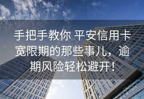 手把手教你 平安信用卡宽限期的那些事儿，逾期风险轻松避开！