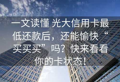 一文读懂 光大信用卡最低还款后，还能愉快“买买买”吗？快来看看你的卡状态！