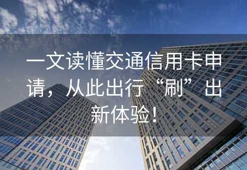 一文读懂交通信用卡申请，从此出行“刷”出新体验！