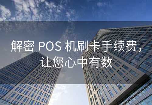 解密 POS 机刷卡手续费，让您心中有数