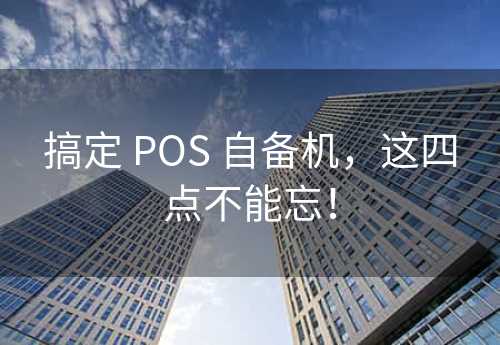 搞定 POS 自备机，这四点不能忘！