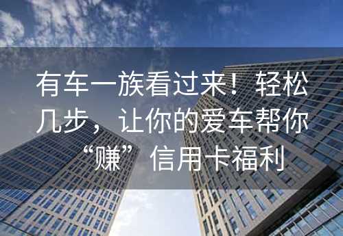 有车一族看过来！轻松几步，让你的爱车帮你“赚”信用卡福利 