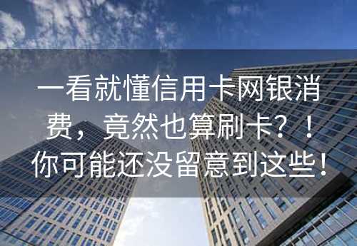 一看就懂信用卡网银消费，竟然也算刷卡？！你可能还没留意到这些！