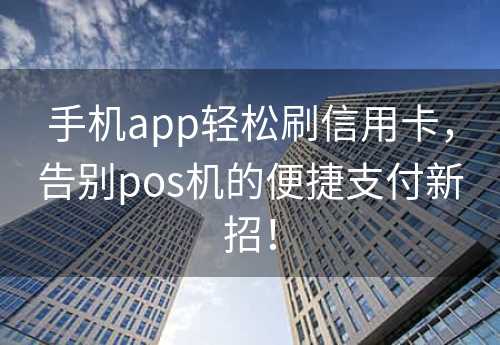 手机app轻松刷信用卡，告别pos机的便捷支付新招！