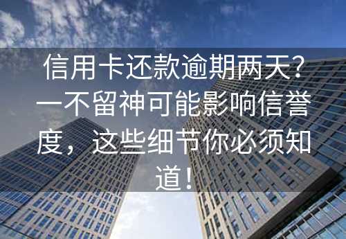 信用卡还款逾期两天？一不留神可能影响信誉度，这些细节你必须知道！