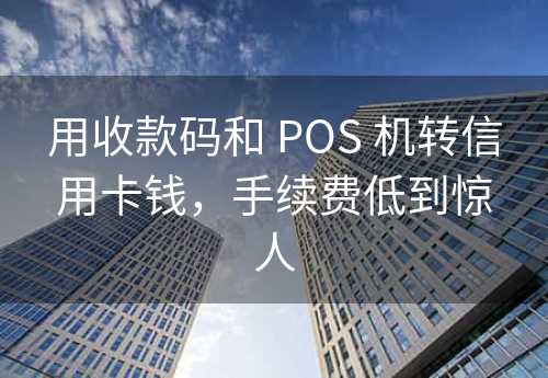 用收款码和 POS 机转信用卡钱，手续费低到惊人