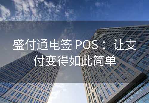 盛付通电签 POS ：让支付变得如此简单