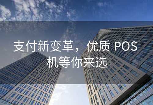 支付新变革，优质 POS 机等你来选