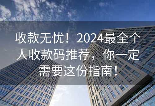 收款无忧！2024最全个人收款码推荐，你一定需要这份指南！