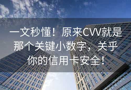 一文秒懂！原来CVV就是那个关键小数字，关乎你的信用卡安全！