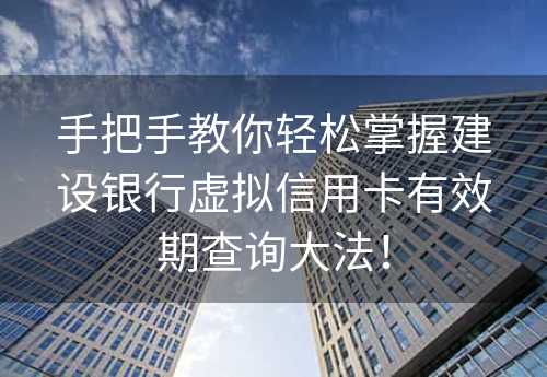 手把手教你轻松掌握建设银行虚拟信用卡有效期查询大法！