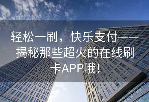 轻松一刷，快乐支付——揭秘那些超火的在线刷卡APP哦！