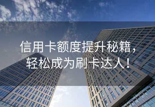 信用卡额度提升秘籍，轻松成为刷卡达人！