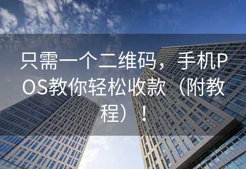 只需一个二维码，手机POS教你轻松收款（附教程）！