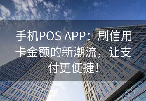 手机POS APP：刷信用卡金额的新潮流，让支付更便捷！