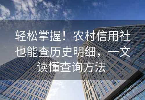 轻松掌握！农村信用社也能查历史明细，一文读懂查询方法 