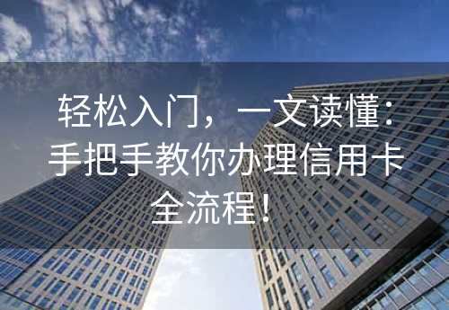 轻松入门，一文读懂：手把手教你办理信用卡全流程！ 