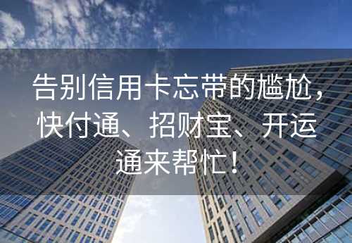 告别信用卡忘带的尴尬，快付通、招财宝、开运通来帮忙！