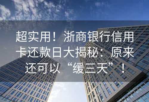 超实用！浙商银行信用卡还款日大揭秘：原来还可以“缓三天”！