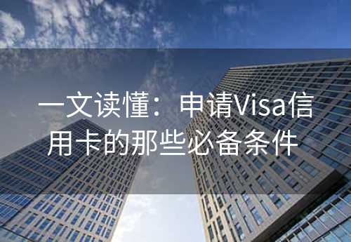 一文读懂：申请Visa信用卡的那些必备条件 