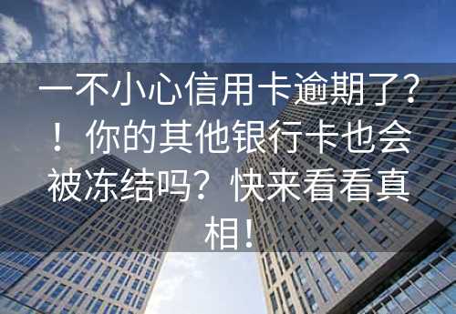 一不小心信用卡逾期了？！你的其他银行卡也会被冻结吗？快来看看真相！