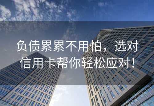 负债累累不用怕，选对信用卡帮你轻松应对！