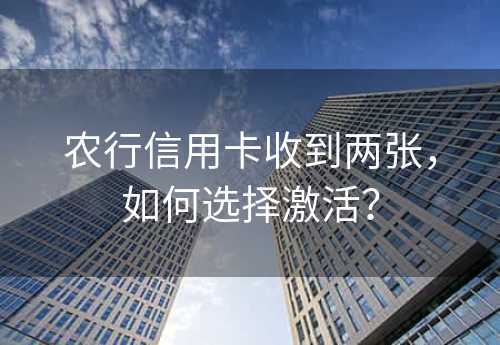 农行信用卡收到两张，如何选择激活？