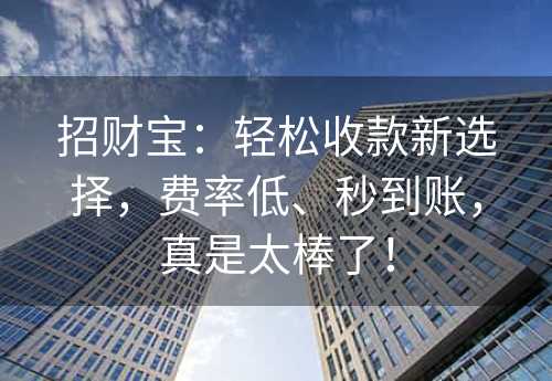 招财宝：轻松收款新选择，费率低、秒到账，真是太棒了！