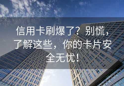 信用卡刷爆了？别慌，了解这些，你的卡片安全无忧！