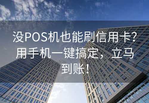 没POS机也能刷信用卡？用手机一键搞定，立马到账！