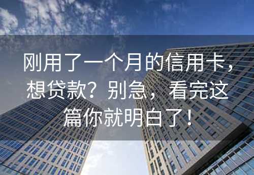 刚用了一个月的信用卡，想贷款？别急，看完这篇你就明白了！