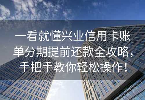 一看就懂兴业信用卡账单分期提前还款全攻略，手把手教你轻松操作！