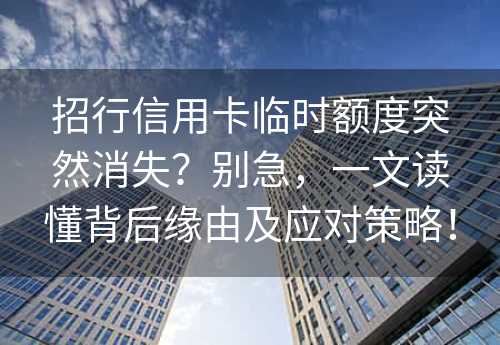 招行信用卡临时额度突然消失？别急，一文读懂背后缘由及应对策略！ 