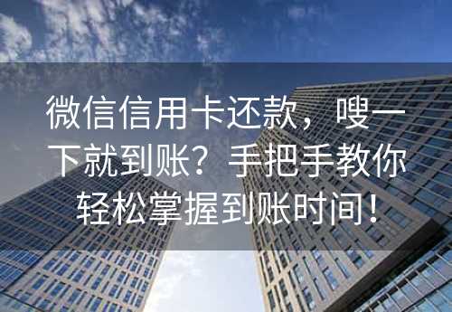 微信信用卡还款，嗖一下就到账？手把手教你轻松掌握到账时间！