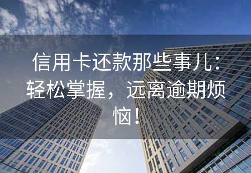 信用卡还款那些事儿：轻松掌握，远离逾期烦恼！