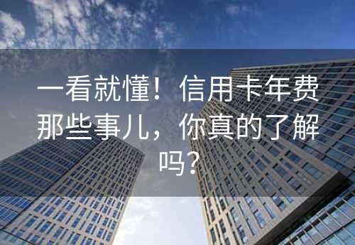 一看就懂！信用卡年费那些事儿，你真的了解吗？