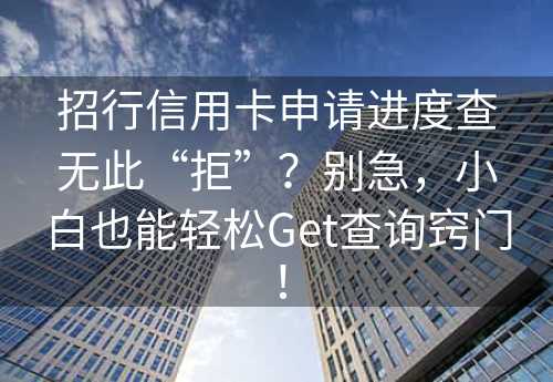 招行信用卡申请进度查无此“拒”？别急，小白也能轻松Get查询窍门！