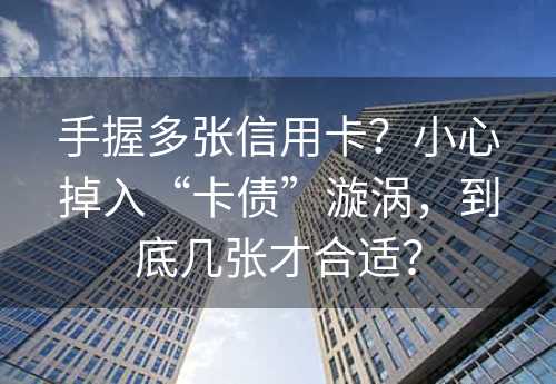 手握多张信用卡？小心掉入“卡债”漩涡，到底几张才合适？