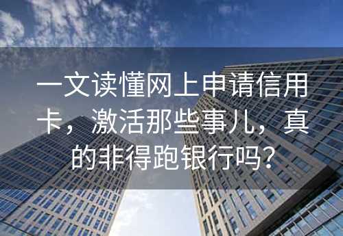 一文读懂网上申请信用卡，激活那些事儿，真的非得跑银行吗？