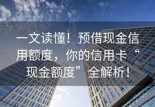 一文读懂！预借现金信用额度，你的信用卡“现金额度”全解析！