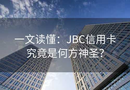 一文读懂：JBC信用卡究竟是何方神圣？