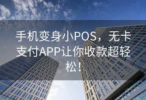 手机变身小POS，无卡支付APP让你收款超轻松！