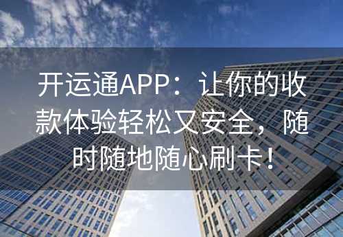 开运通APP：让你的收款体验轻松又安全，随时随地随心刷卡！