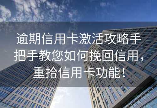 逾期信用卡激活攻略手把手教您如何挽回信用，重拾信用卡功能！