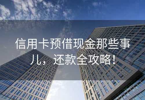 信用卡预借现金那些事儿，还款全攻略！