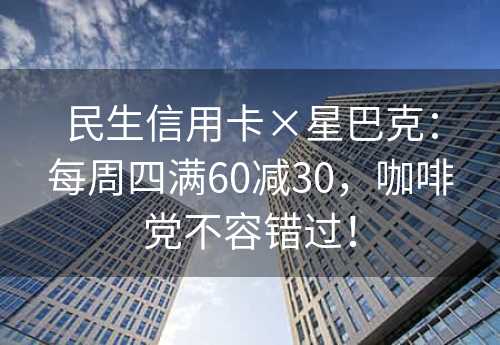 民生信用卡×星巴克：每周四满60减30，咖啡党不容错过！